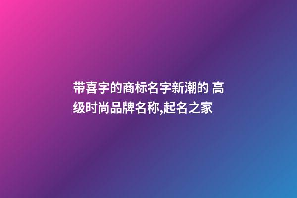 带喜字的商标名字新潮的 高级时尚品牌名称,起名之家-第1张-商标起名-玄机派